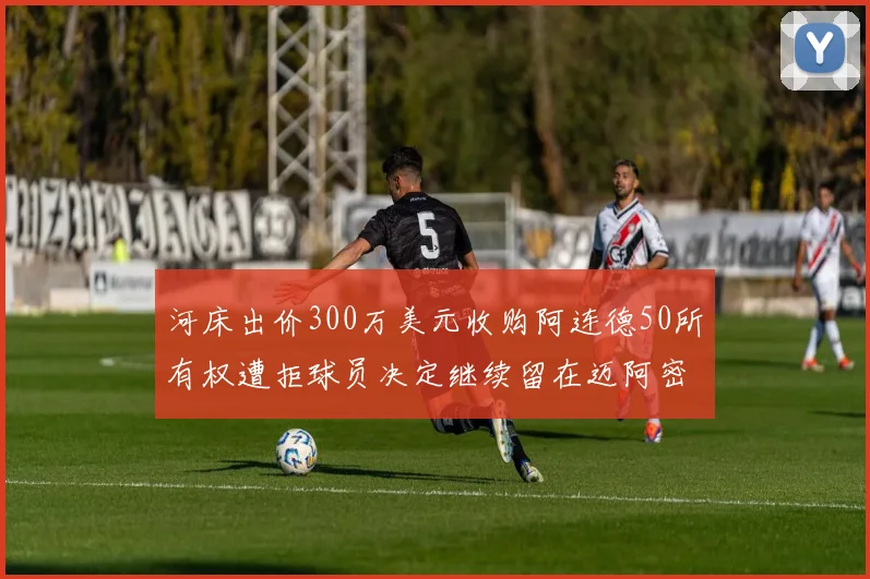 河床出价300万美元收购阿连德50所有权遭拒球员决定继续留在迈阿密