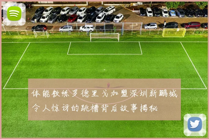 体能教练罗德里戈加盟深圳新鹏城令人惊讶的跳槽背后故事揭秘