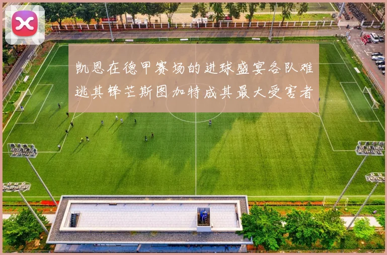 凯恩在德甲赛场的进球盛宴各队难逃其锋芒斯图加特成其最大受害者