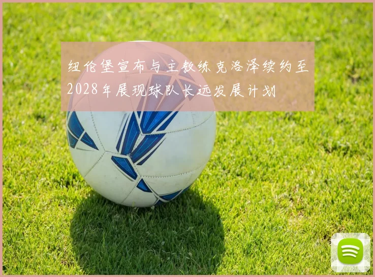 纽伦堡宣布与主教练克洛泽续约至2028年展现球队长远发展计划
