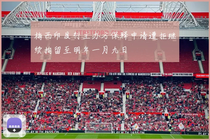 梅西印度行主办方保释申请遭拒继续拘留至明年一月九日