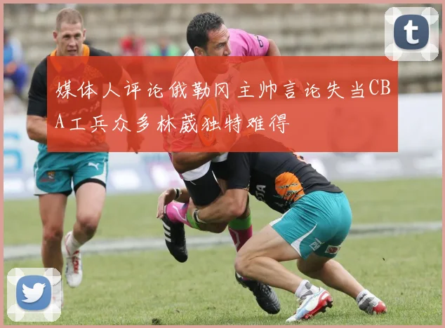 媒体人评论俄勒冈主帅言论失当CBA工兵众多林葳独特难得