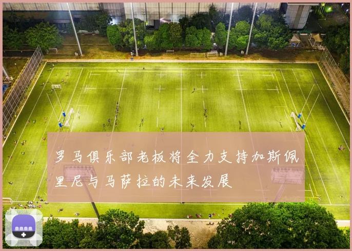 罗马俱乐部老板将全力支持加斯佩里尼与马萨拉的未来发展