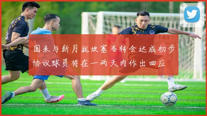 国米与新月就坎塞洛转会达成初步协议球员将在一两天内作出回应