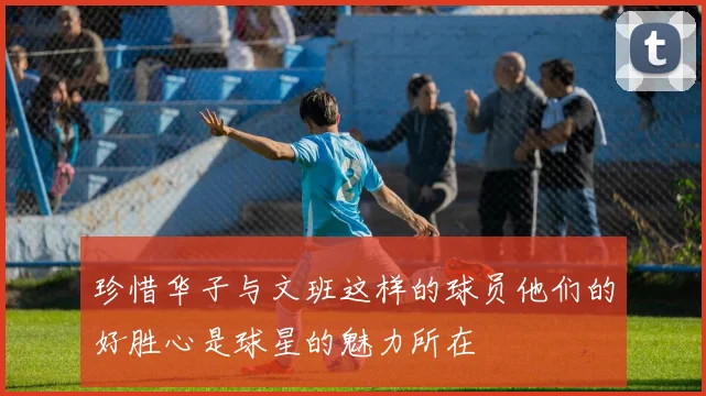 珍惜华子与文班这样的球员他们的好胜心是球星的魅力所在