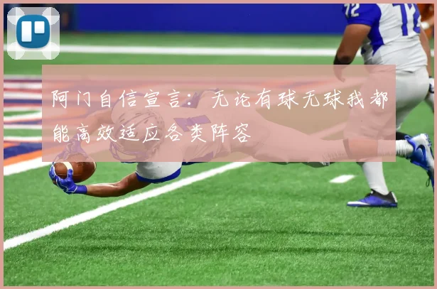 阿门自信宣言:无论有球无球我都能高效适应各类阵容