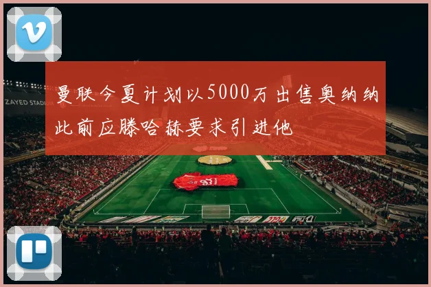 曼联今夏计划以5000万出售奥纳纳此前应滕哈赫要求引进他