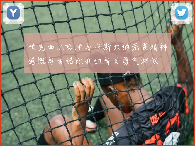 帕克回忆哈珀与卡斯尔的无畏精神感慨与吉诺比利的昔日勇气相似