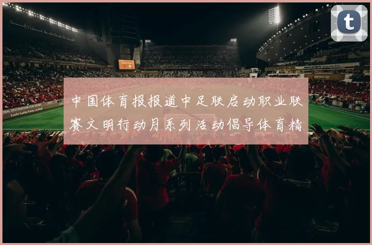 中国体育报报道中足联启动职业联赛文明行动月系列活动倡导体育精神与文明风尚