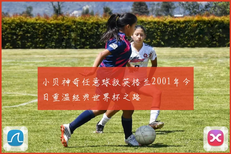 小贝神奇任意球救英格兰2001年今日重温经典世界杯之路