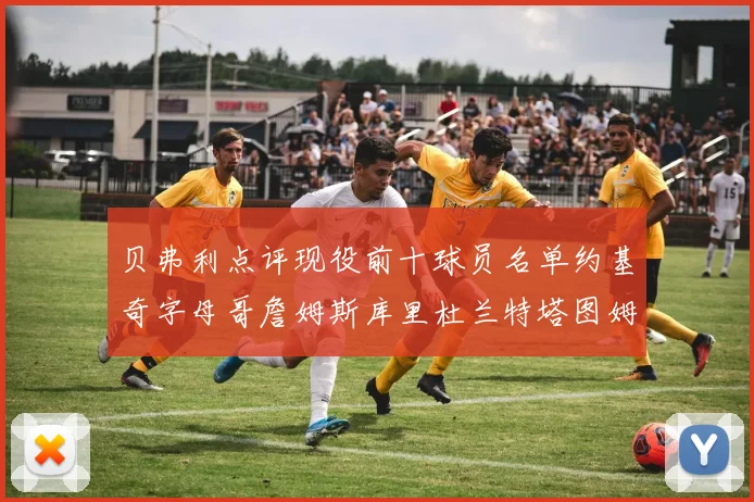 贝弗利点评现役前十球员名单约基奇字母哥詹姆斯库里杜兰特塔图姆华盛顿