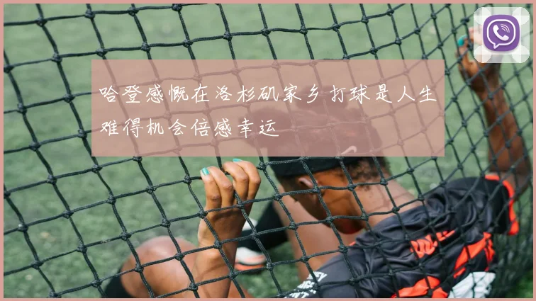 哈登感慨在洛杉矶家乡打球是人生难得机会倍感幸运