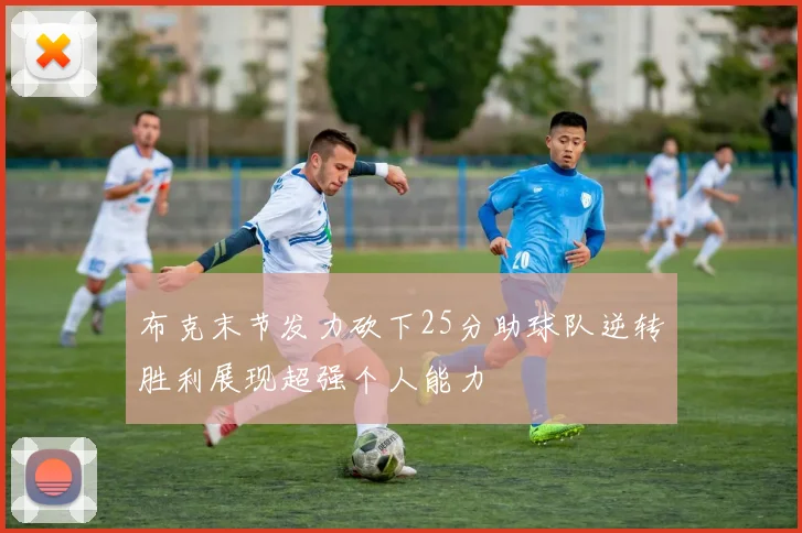 布克末节发力砍下25分助球队逆转胜利展现超强个人能力