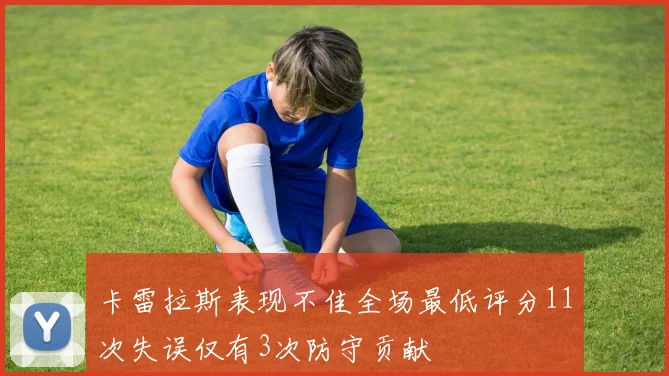 卡雷拉斯表现不佳全场最低评分11次失误仅有3次防守贡献