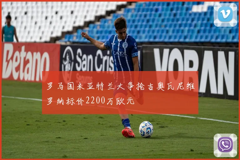 罗马国米亚特兰大争抢吉奥瓦尼维罗纳标价2200万欧元