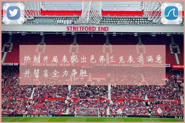 热刺开局表现出色弗兰克表示满意并誓言全力争胜