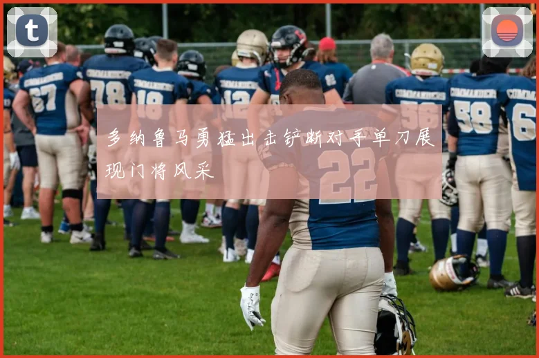 多纳鲁马勇猛出击铲断对手单刀展现门将风采