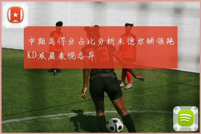 中距离得分占比分析米德尔顿领跑KD浓眉表现各异