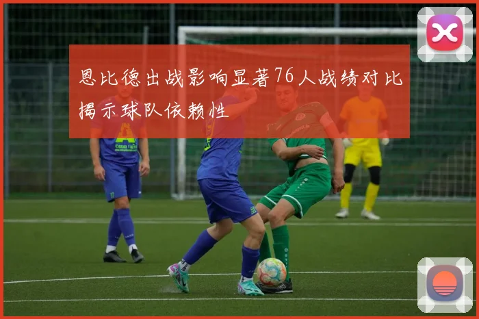 恩比德出战影响显著76人战绩对比揭示球队依赖性