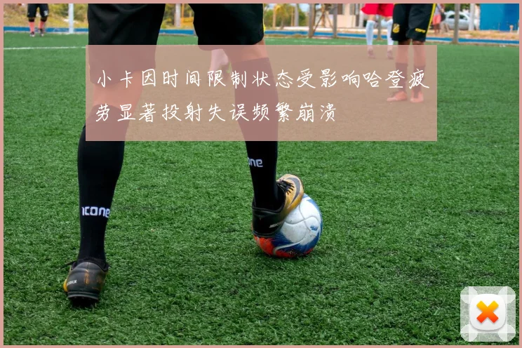 小卡因时间限制状态受影响哈登疲劳显著投射失误频繁崩溃