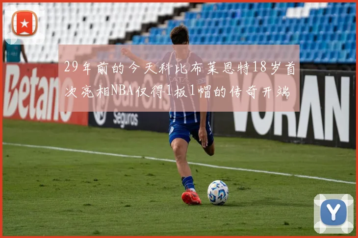 29年前的今天科比布莱恩特18岁首次亮相NBA仅得1板1帽的传奇开端
