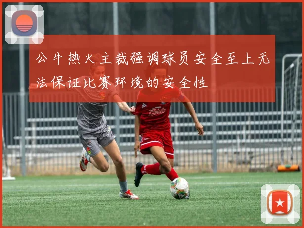 公牛热火主裁强调球员安全至上无法保证比赛环境的安全性