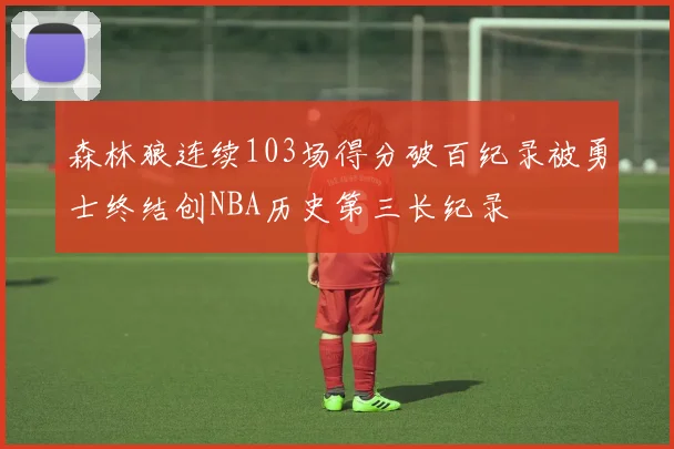 森林狼连续103场得分破百纪录被勇士终结创NBA历史第三长纪录
