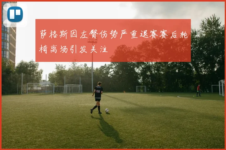 萨格斯因左臀伤势严重退赛赛后轮椅离场引发关注