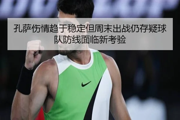 孔萨伤情趋于稳定但周末出战仍存疑球队防线面临新考验 - IMSPORTS
